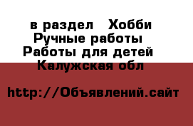  в раздел : Хобби. Ручные работы » Работы для детей . Калужская обл.